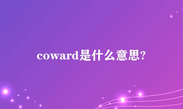 coward是什么意思?