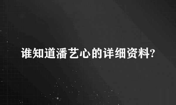 谁知道潘艺心的详细资料?