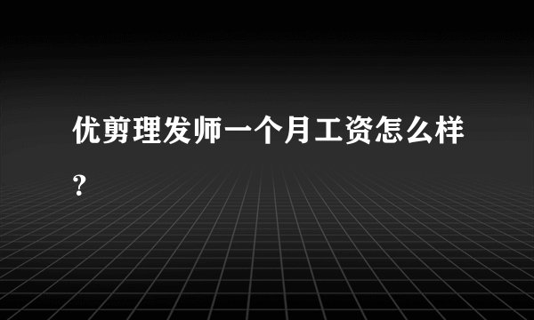 优剪理发师一个月工资怎么样？