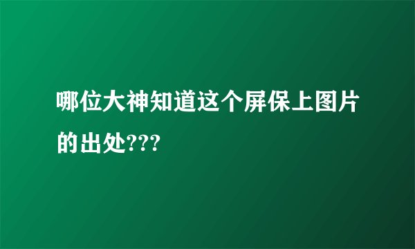 哪位大神知道这个屏保上图片的出处???
