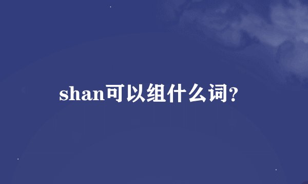 shan可以组什么词？