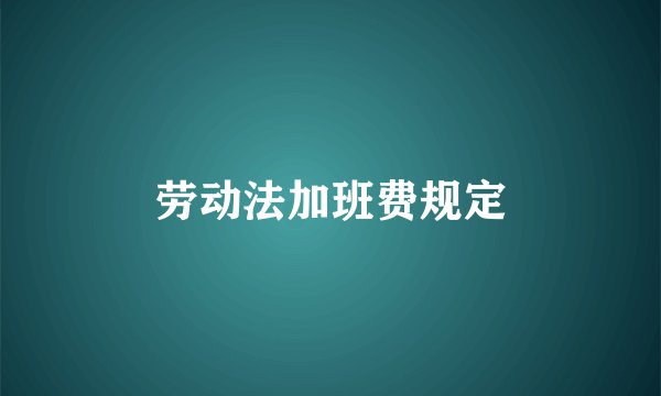劳动法加班费规定