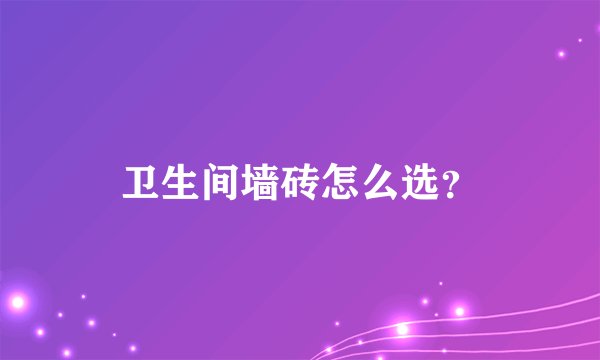 卫生间墙砖怎么选？