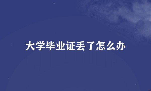大学毕业证丢了怎么办