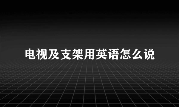 电视及支架用英语怎么说