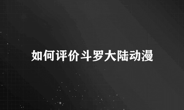 如何评价斗罗大陆动漫