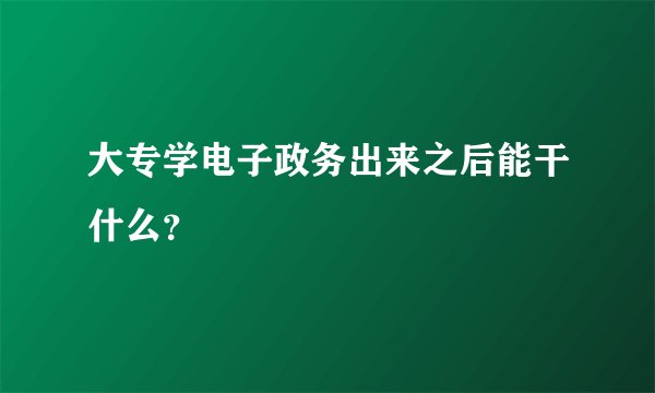 大专学电子政务出来之后能干什么？