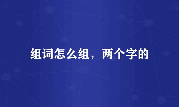 组词怎么组，两个字的
