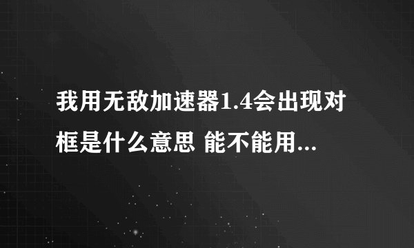 我用无敌加速器1.4会出现对框是什么意思 能不能用别的版本