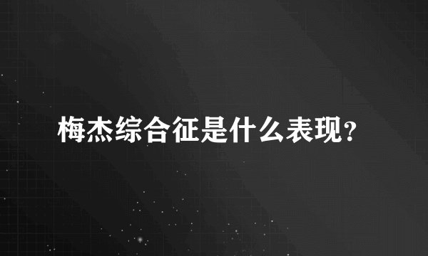梅杰综合征是什么表现？