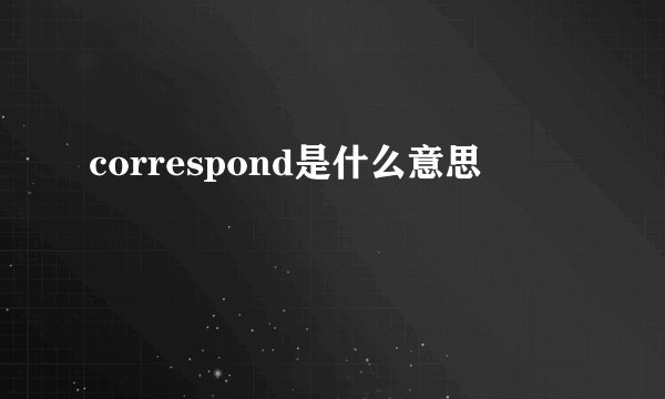 correspond是什么意思