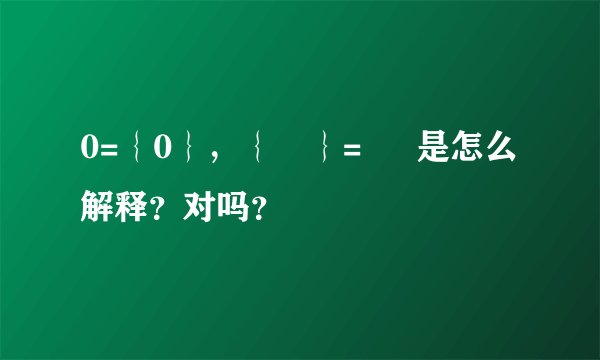 0={0},{∅}= ∅ 是怎么解释?对吗?