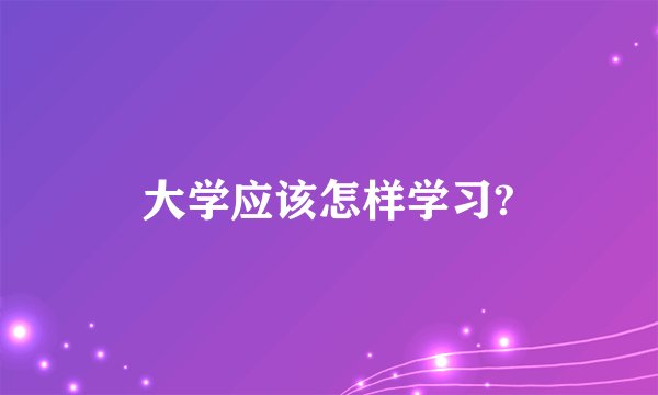 大学应该怎样学习?