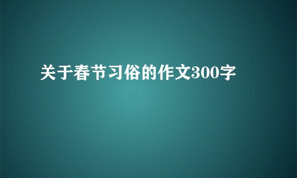 关于春节习俗的作文300字