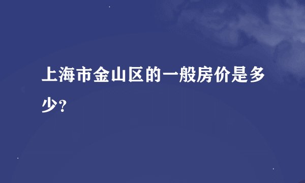 上海市金山区的一般房价是多少?