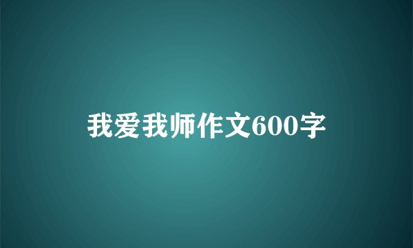 我爱我师作文600字