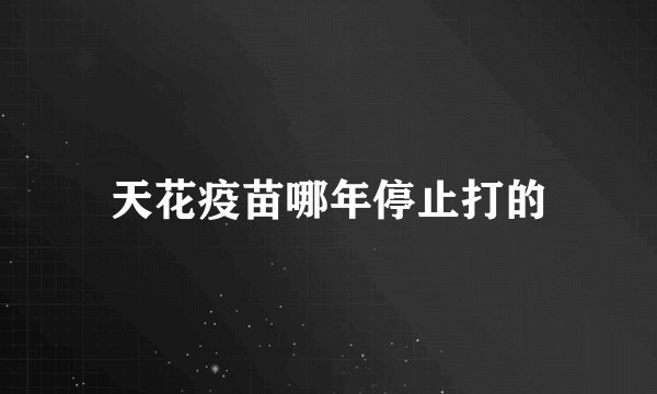 天花疫苗哪年停止打的