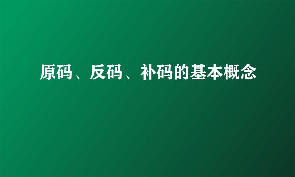 原码、反码、补码的基本概念