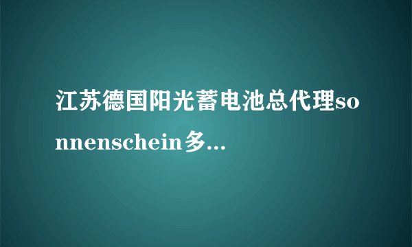 江苏德国阳光蓄电池总代理sonnenschein多少节才愿意出售？