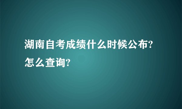 湖南自考成绩什么时候公布?怎么查询?