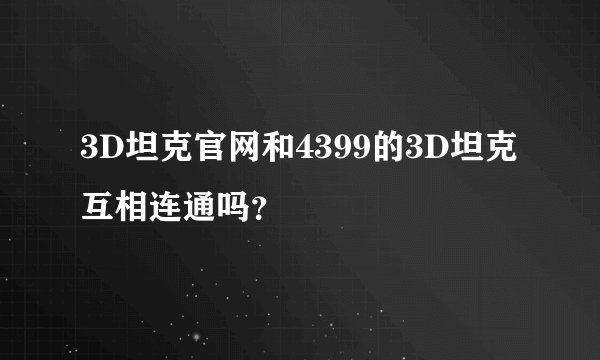 3D坦克官网和4399的3D坦克互相连通吗？