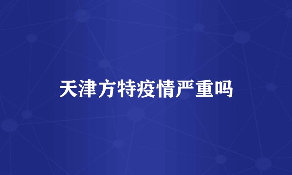 天津方特疫情严重吗