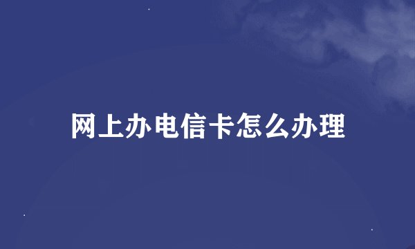 网上办电信卡怎么办理