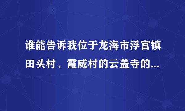 谁能告诉我位于龙海市浮宫镇田头村、霞威村的云盖寺的历史由来