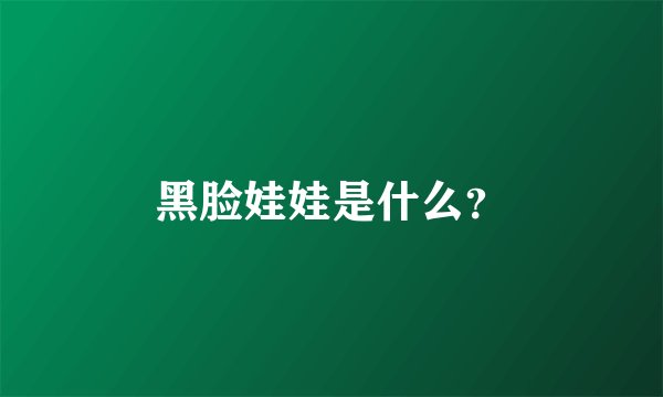 黑脸娃娃是什么？