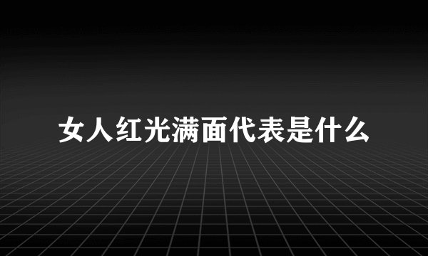 女人红光满面代表是什么