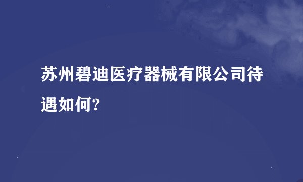 苏州碧迪医疗器械有限公司待遇如何?