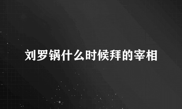 刘罗锅什么时候拜的宰相