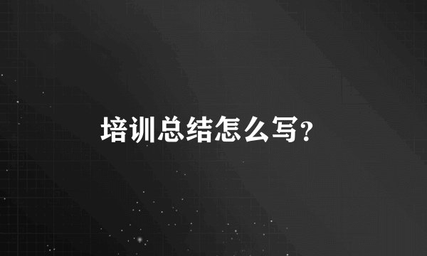 培训总结怎么写?