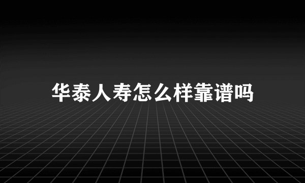 华泰人寿怎么样靠谱吗