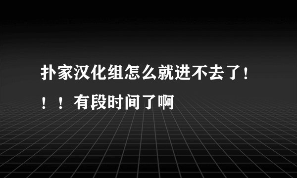 扑家汉化组怎么就进不去了！！！有段时间了啊