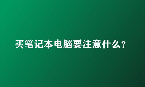 买笔记本电脑要注意什么？