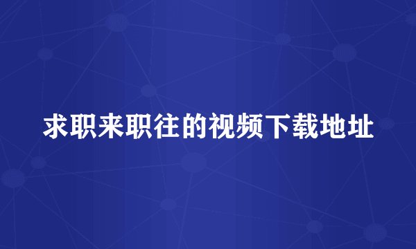 求职来职往的视频下载地址