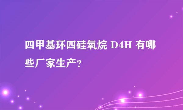 四甲基环四硅氧烷 D4H 有哪些厂家生产？