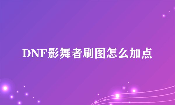 DNF影舞者刷图怎么加点