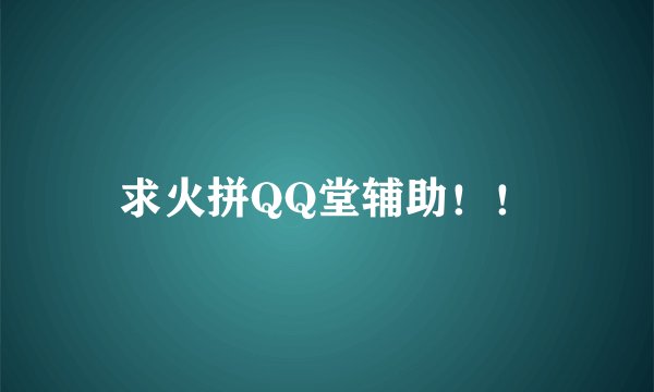 求火拼QQ堂辅助！！