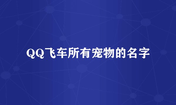 QQ飞车所有宠物的名字