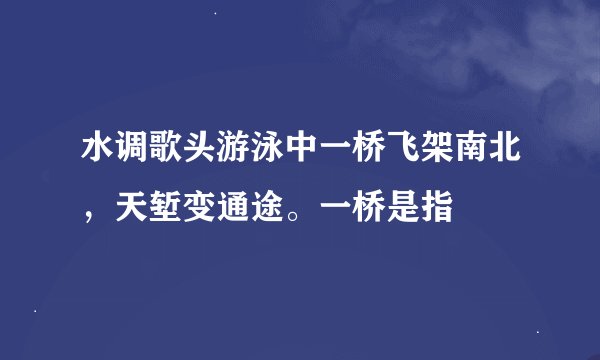 水调歌头游泳中一桥飞架南北，天堑变通途。一桥是指