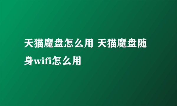 天猫魔盘怎么用 天猫魔盘随身wifi怎么用