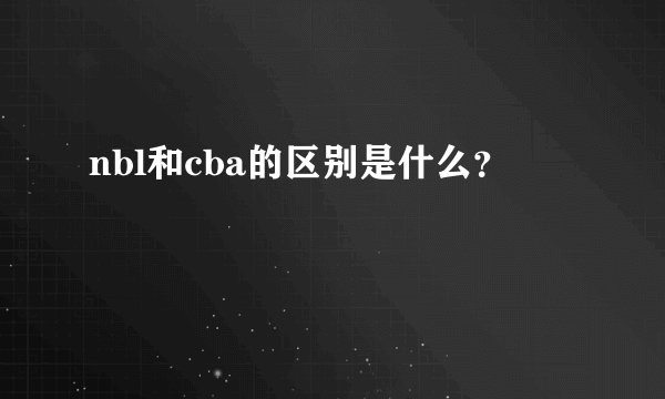 nbl和cba的区别是什么？