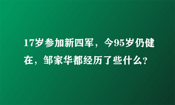 17岁参加新四军，今95岁仍健在，邹家华都经历了些什么？