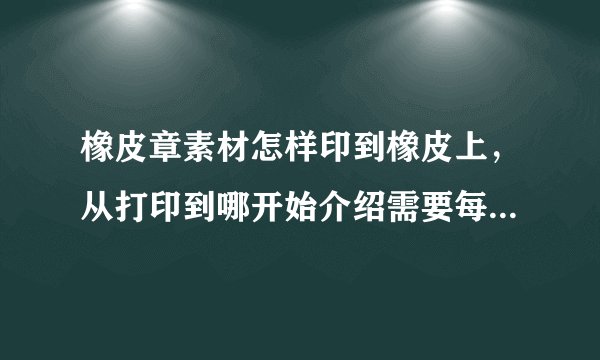 橡皮章素材怎样印到橡皮上，从打印到哪开始介绍需要每一个步骤都讲清楚