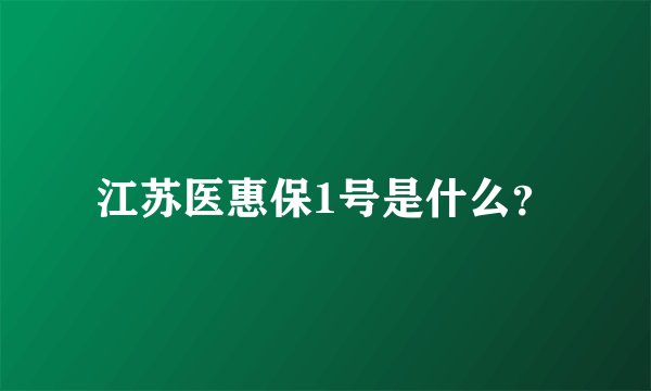 江苏医惠保1号是什么？
