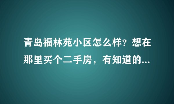 青岛福林苑小区怎么样？想在那里买个二手房，有知道的朋友吗？请分析下优缺点！！！！