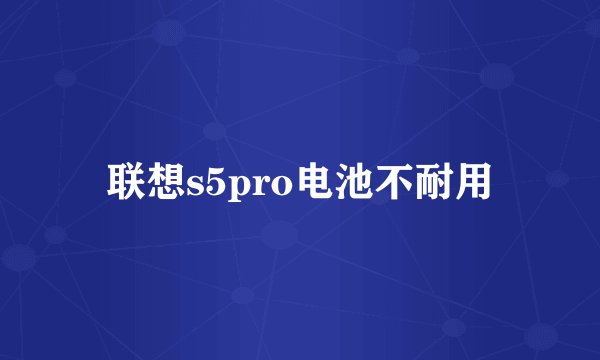 联想s5pro电池不耐用