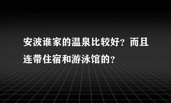 安波谁家的温泉比较好？而且连带住宿和游泳馆的？
